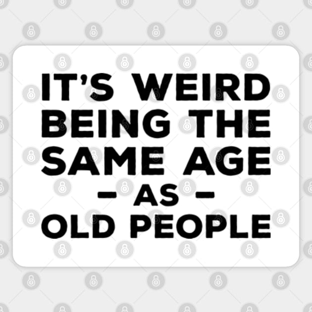 It's Weird Being The Same Age As Old People Magnet by Three Meat Curry